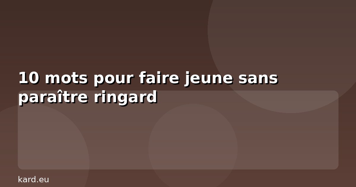 10 mots pour faire jeune sans paraître ringard