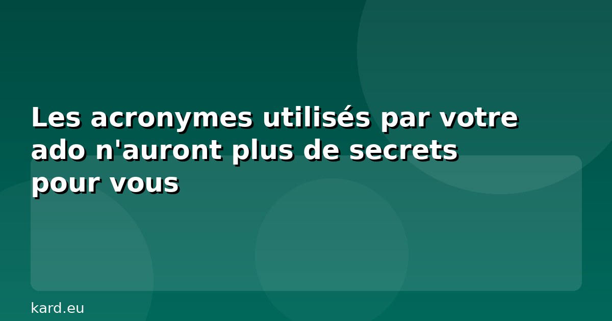 Les acronymes utilisés par votre ado n'auront plus de secrets pour vous