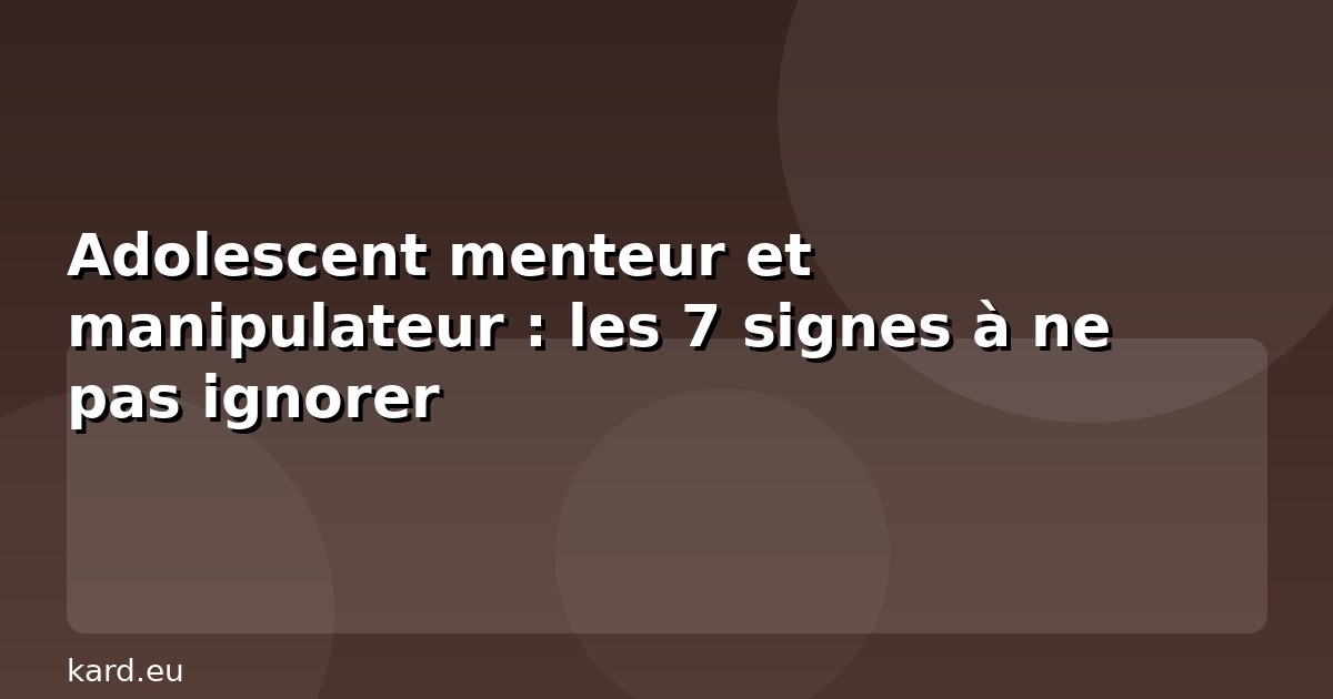 Adolescent menteur et manipulateur : les 7 signes à ne pas ignorer