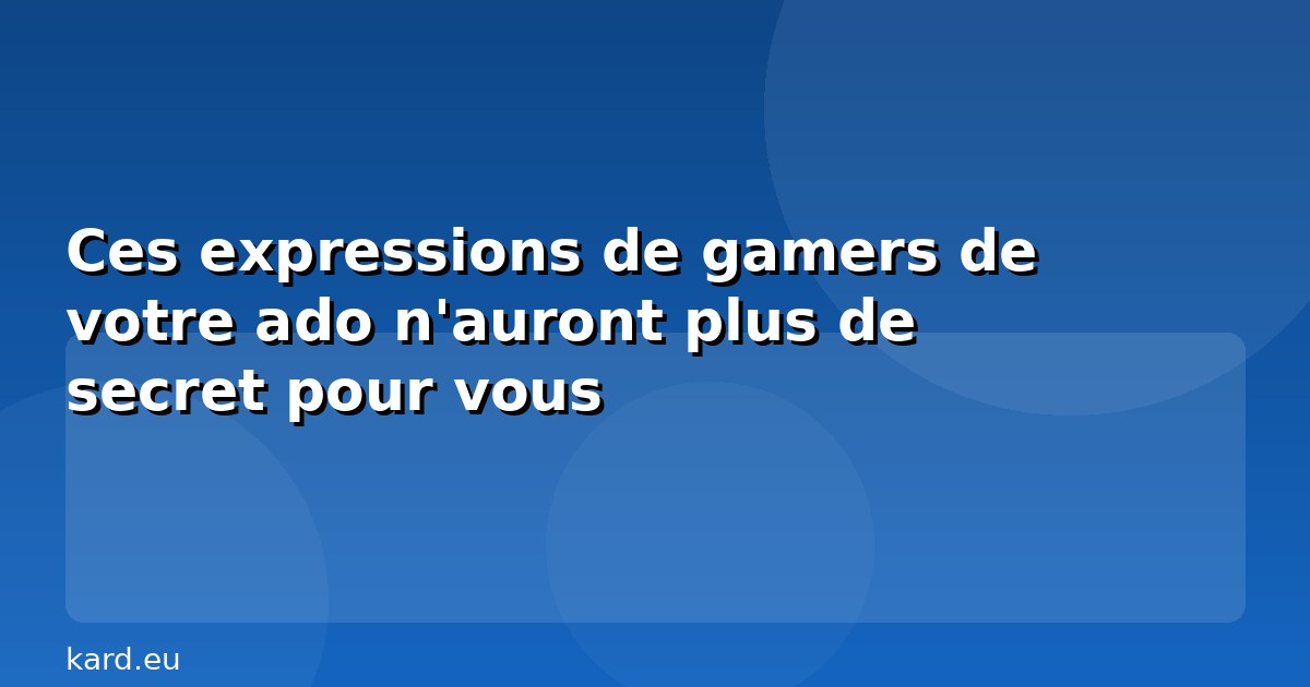 Ces expressions de gamers de votre ado n'auront plus de secret pour vous