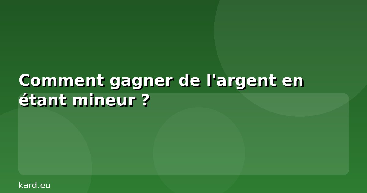 Comment gagner de l'argent en étant mineur ?
