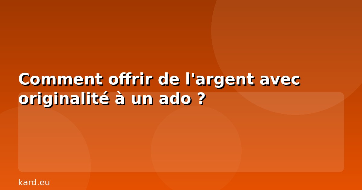 Comment offrir de l'argent avec originalité à un ado ?