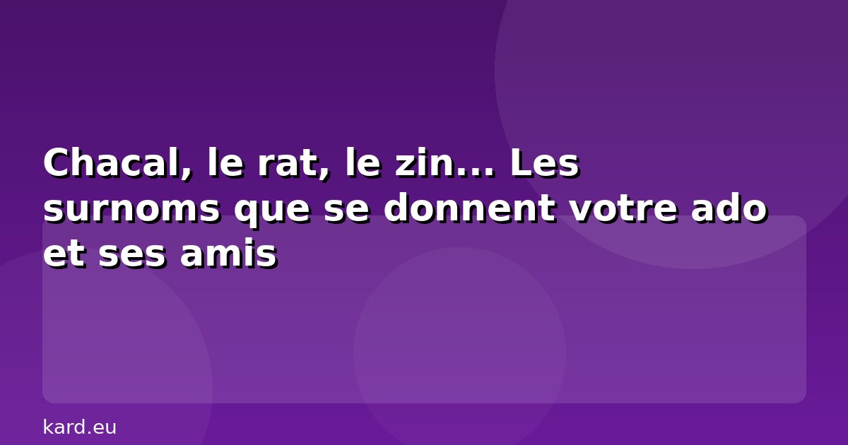 Chacal, le rat, le zin... Les surnoms que se donnent votre ado et ses amis