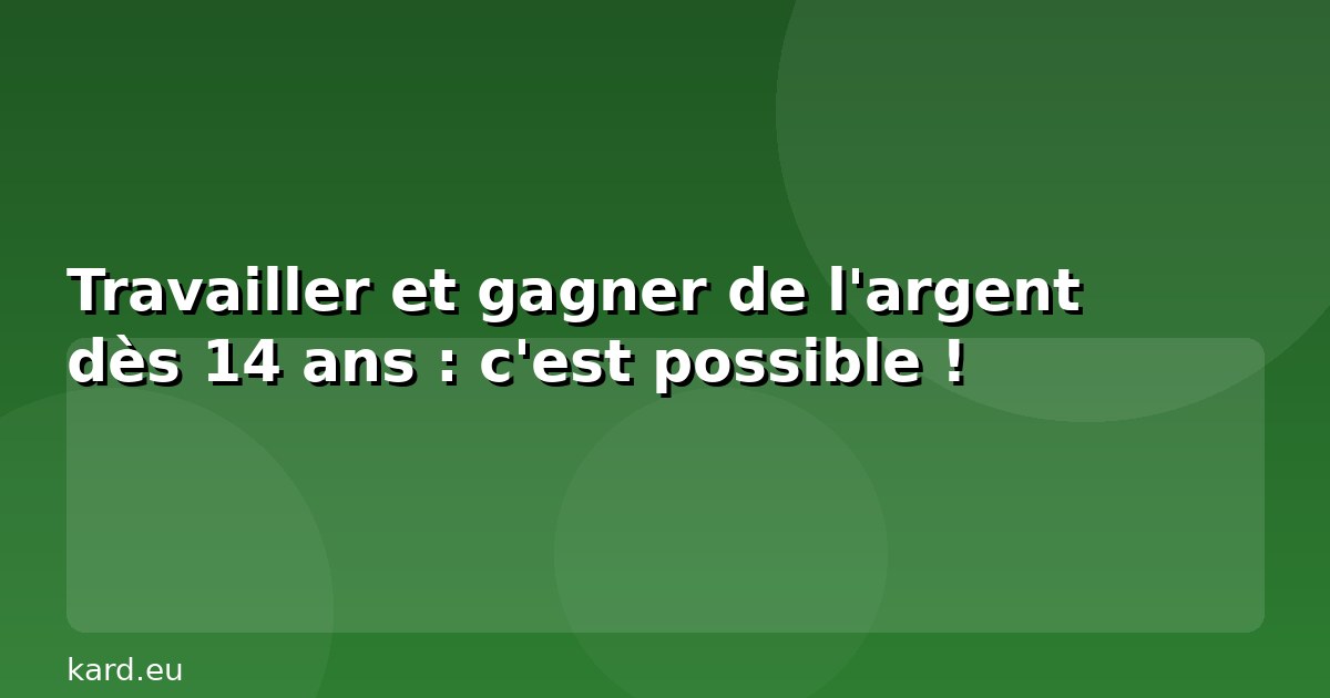 Travailler et gagner de l'argent dès 14 ans : c'est possible !
