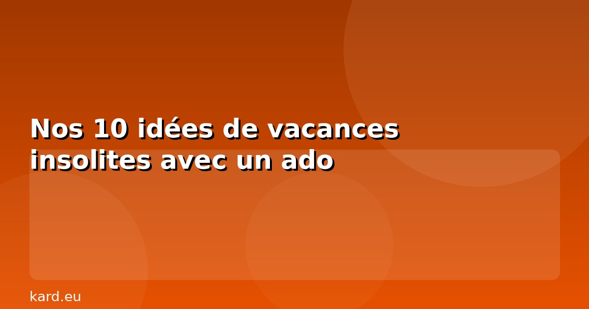 Nos 10 idées de vacances insolites avec un ado